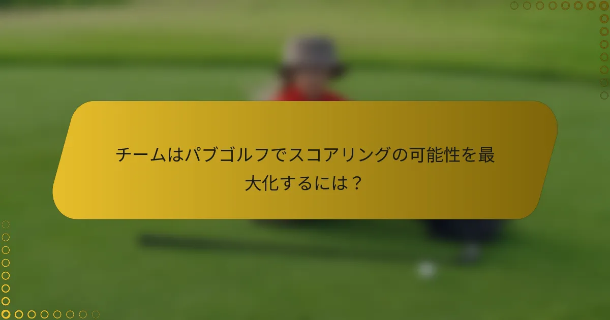 チームはパブゴルフでスコアリングの可能性を最大化するには？