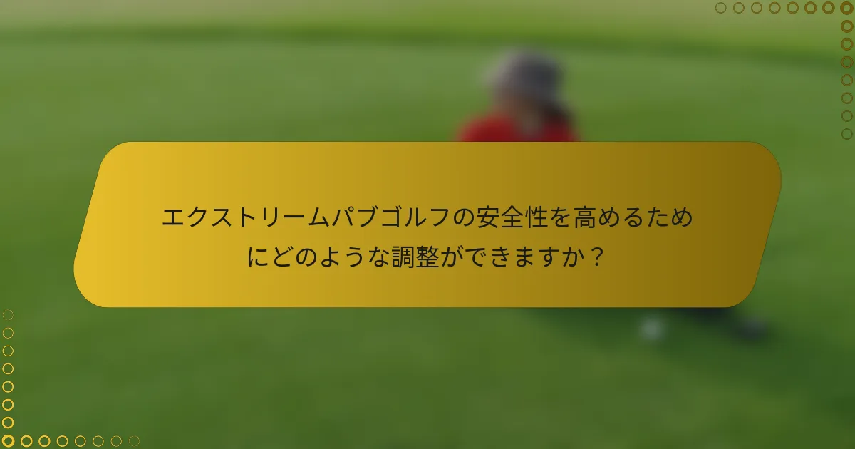 エクストリームパブゴルフの安全性を高めるためにどのような調整ができますか？