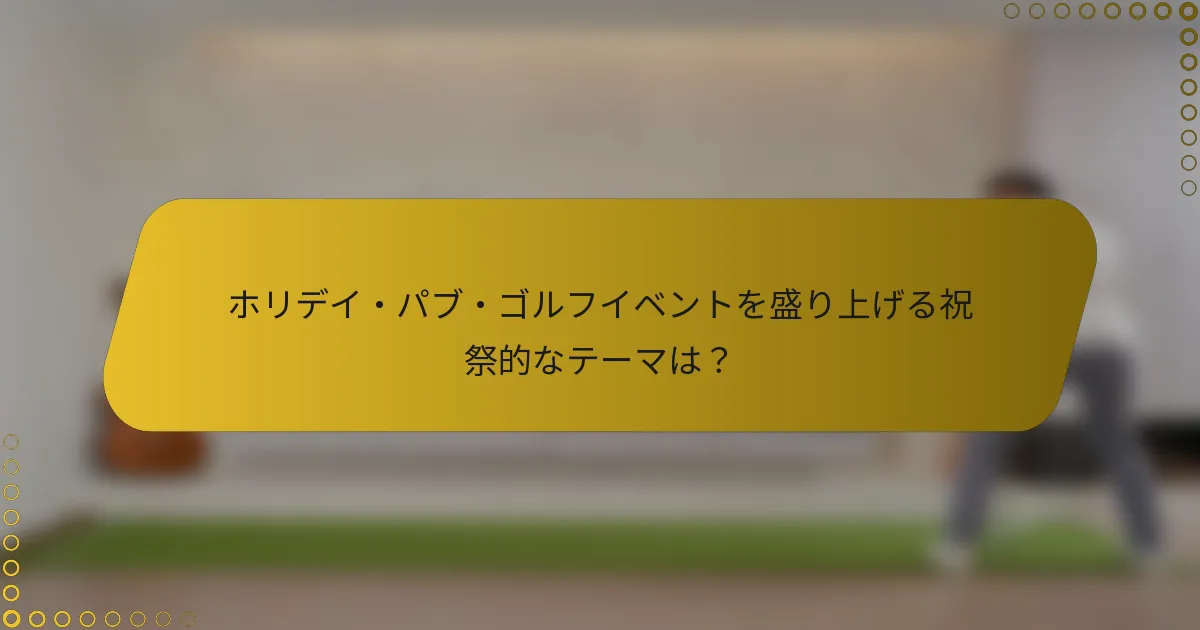 ホリデイ・パブ・ゴルフイベントを盛り上げる祝祭的なテーマは?