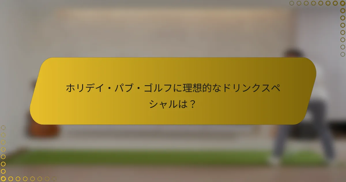 ホリデイ・パブ・ゴルフに理想的なドリンクスペシャルは?