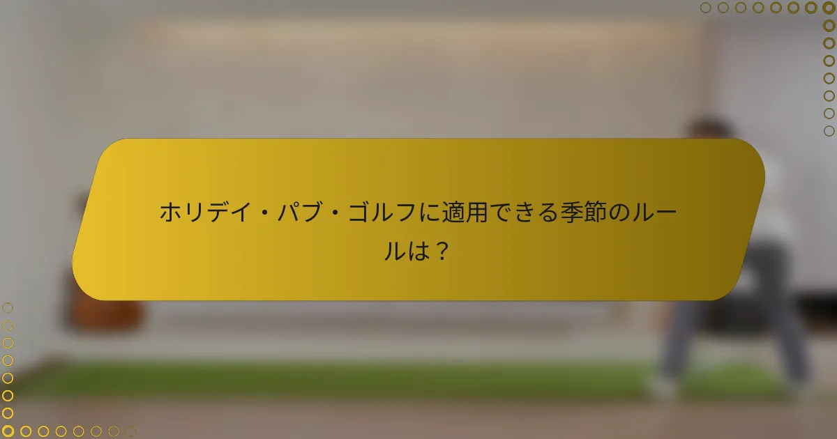 ホリデイ・パブ・ゴルフに適用できる季節のルールは?