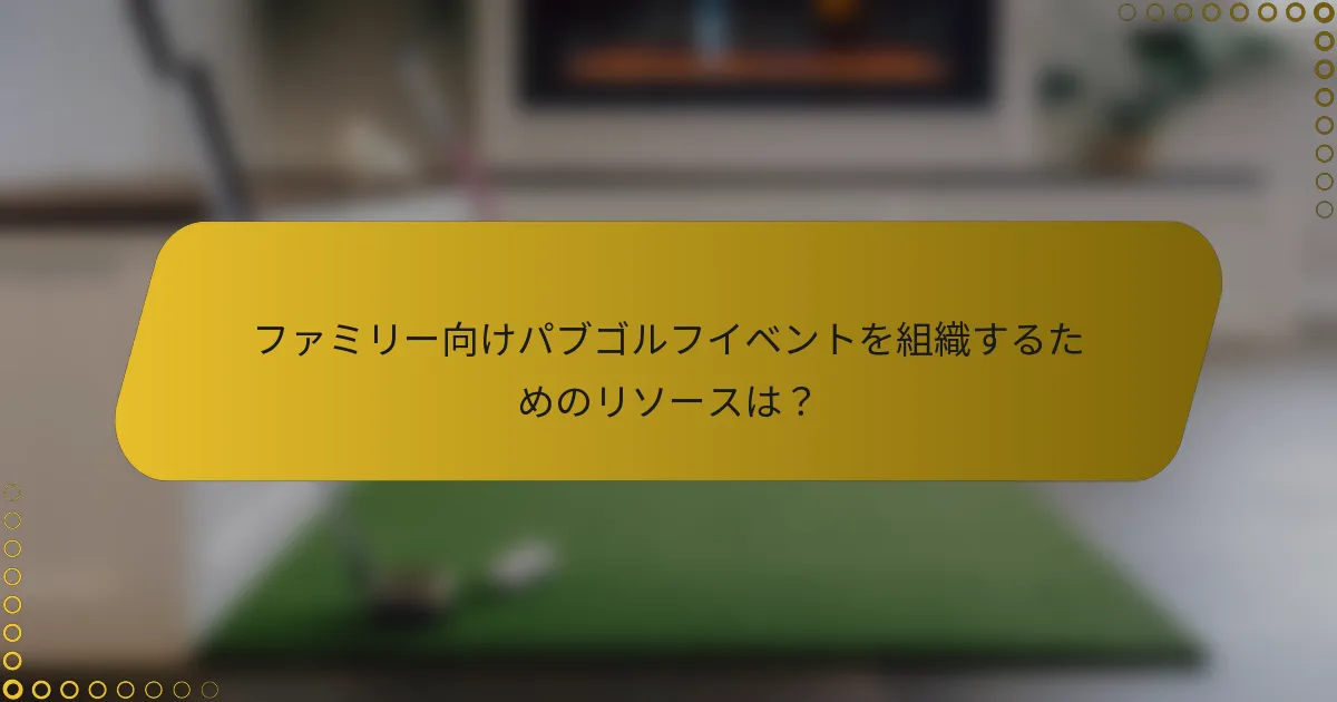 ファミリー向けパブゴルフイベントを組織するためのリソースは？