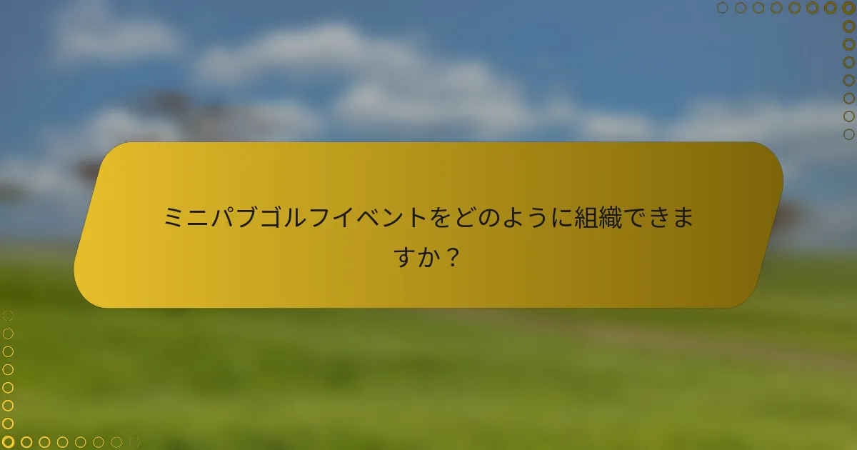 ミニパブゴルフイベントをどのように組織できますか？