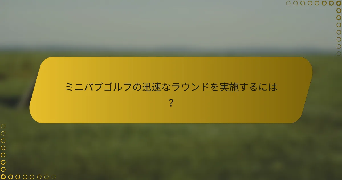 ミニパブゴルフの迅速なラウンドを実施するには？