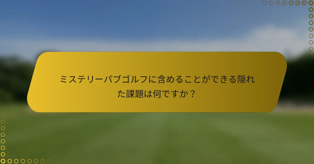 ミステリーパブゴルフに含めることができる隠れた課題は何ですか?