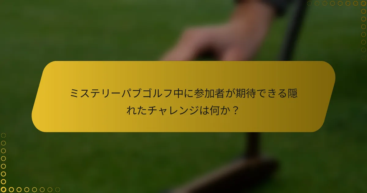 ミステリーパブゴルフ中に参加者が期待できる隠れたチャレンジは何か？