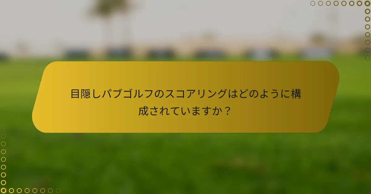 目隠しパブゴルフのスコアリングはどのように構成されていますか？