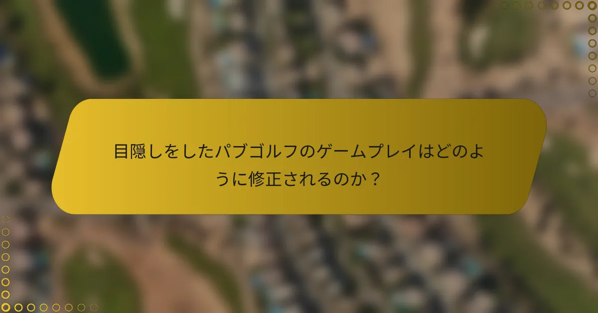 目隠しをしたパブゴルフのゲームプレイはどのように修正されるのか？