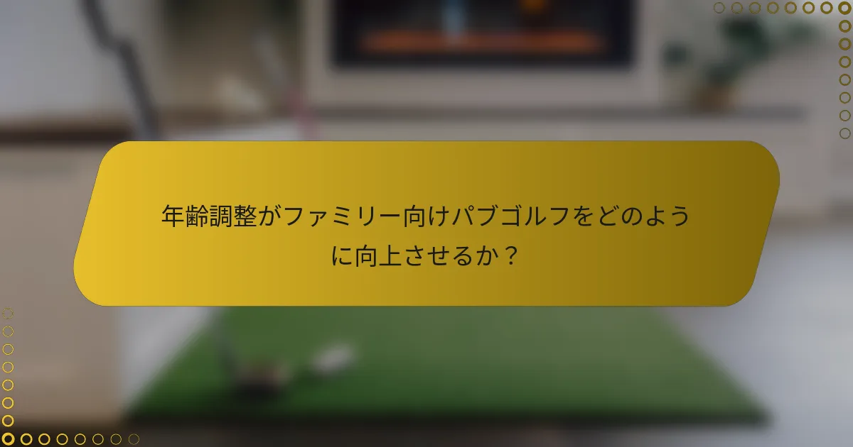 年齢調整がファミリー向けパブゴルフをどのように向上させるか？