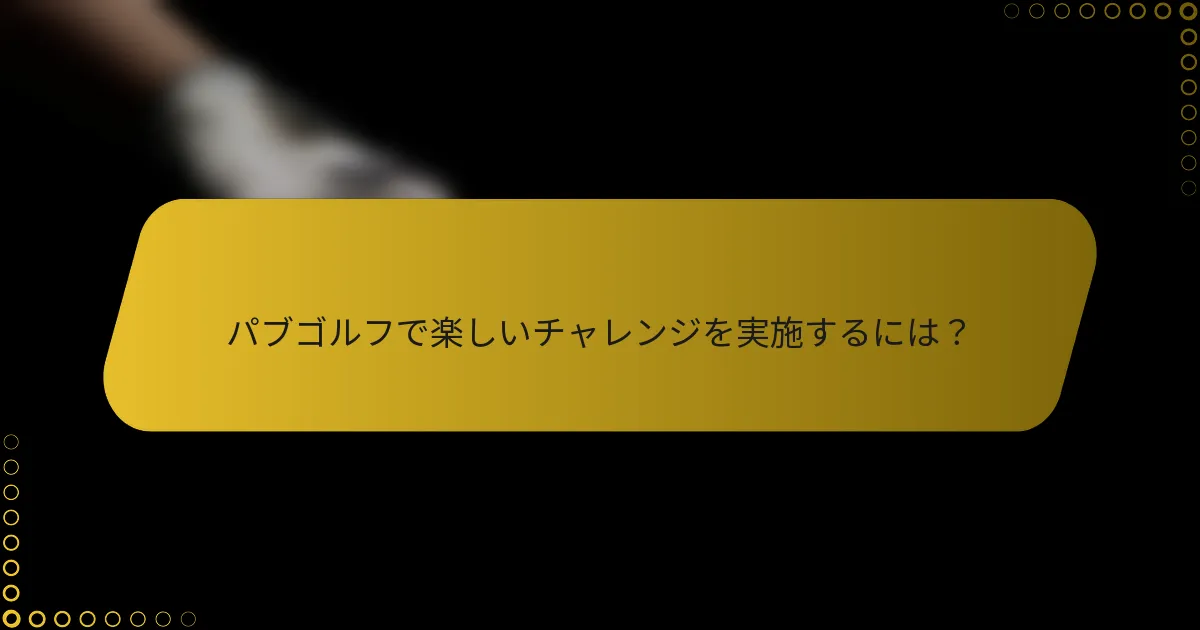 パブゴルフで楽しいチャレンジを実施するには?