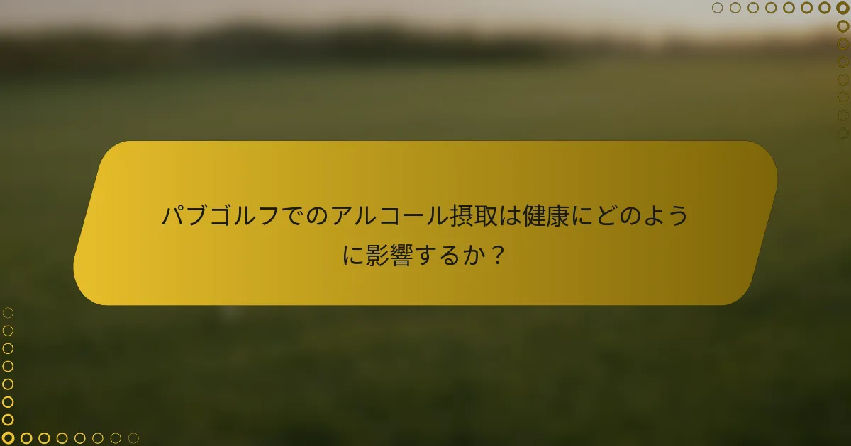 パブゴルフでのアルコール摂取は健康にどのように影響するか？