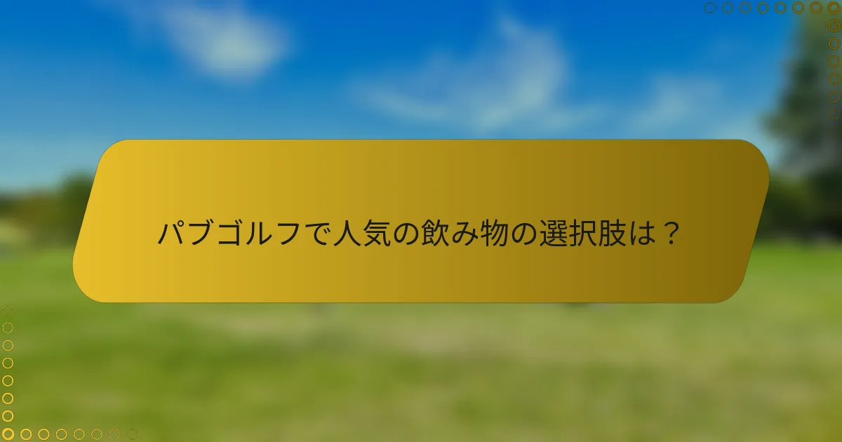 パブゴルフで人気の飲み物の選択肢は？