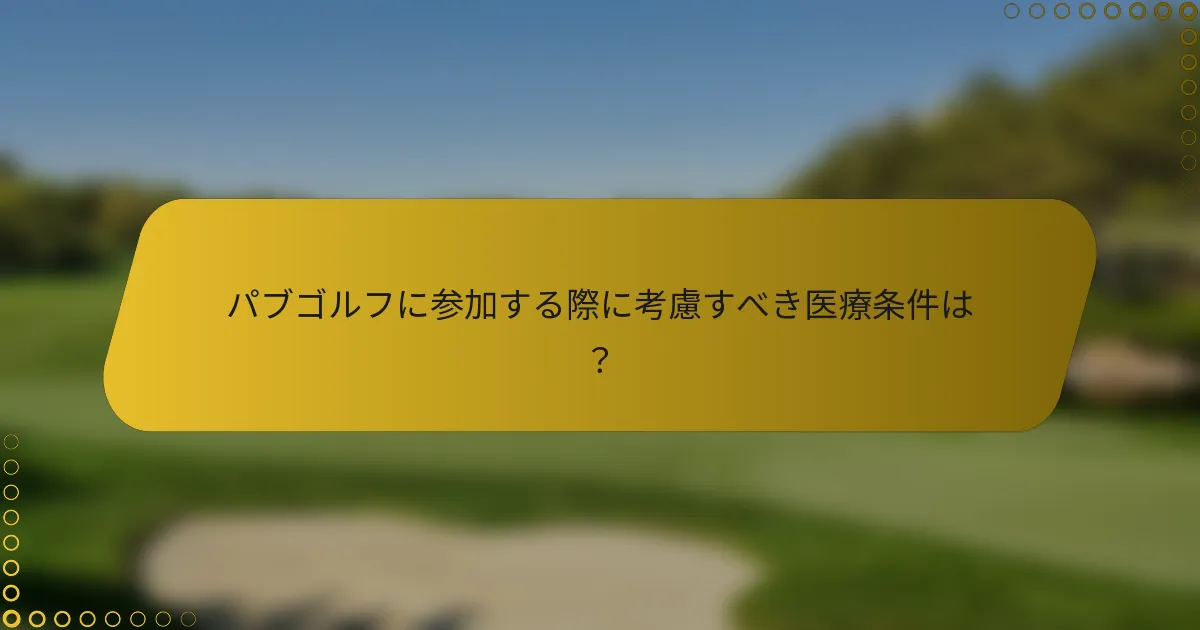 パブゴルフに参加する際に考慮すべき医療条件は？