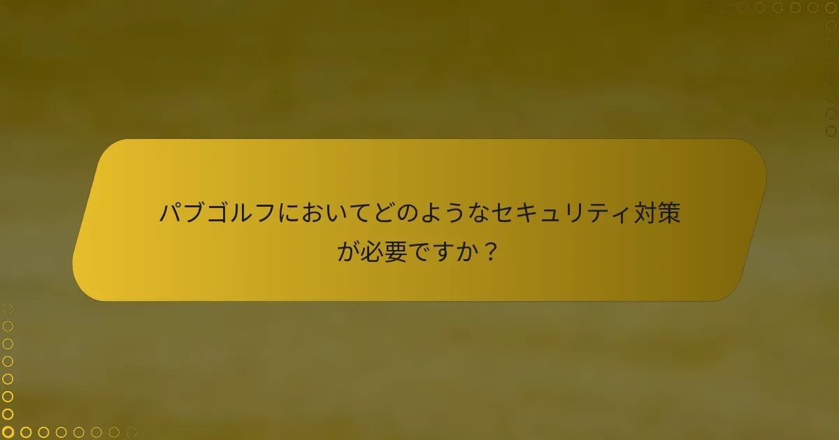 パブゴルフにおいてどのようなセキュリティ対策が必要ですか？