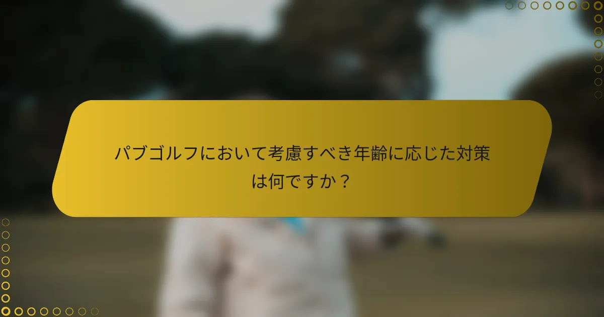 パブゴルフにおいて考慮すべき年齢に応じた対策は何ですか？