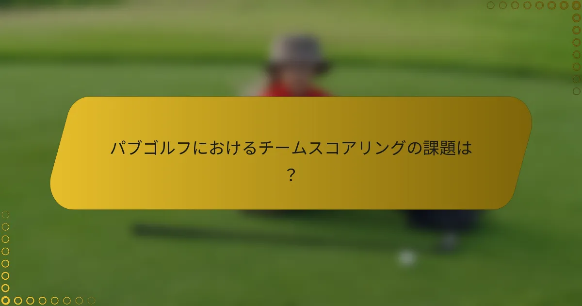 パブゴルフにおけるチームスコアリングの課題は？