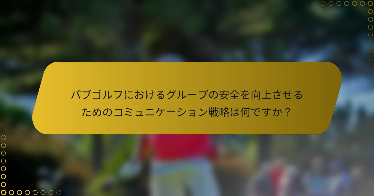 パブゴルフにおけるグループの安全を向上させるためのコミュニケーション戦略は何ですか？