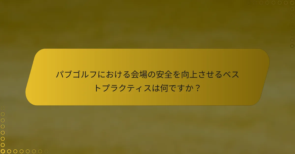 パブゴルフにおける会場の安全を向上させるベストプラクティスは何ですか？