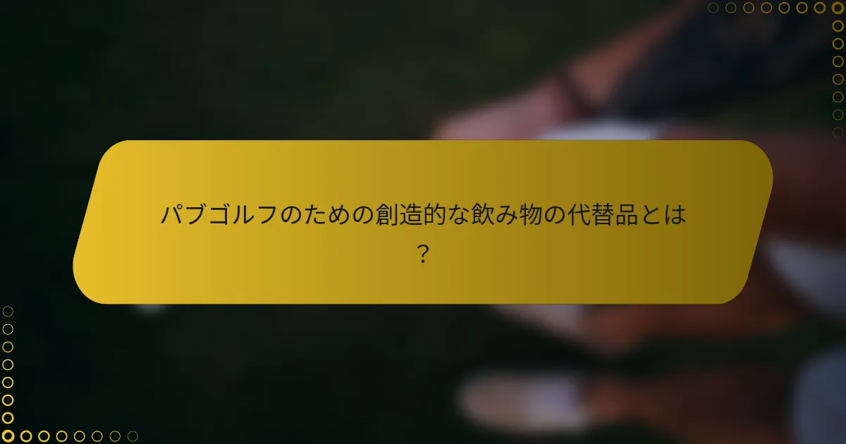 パブゴルフのための創造的な飲み物の代替品とは？