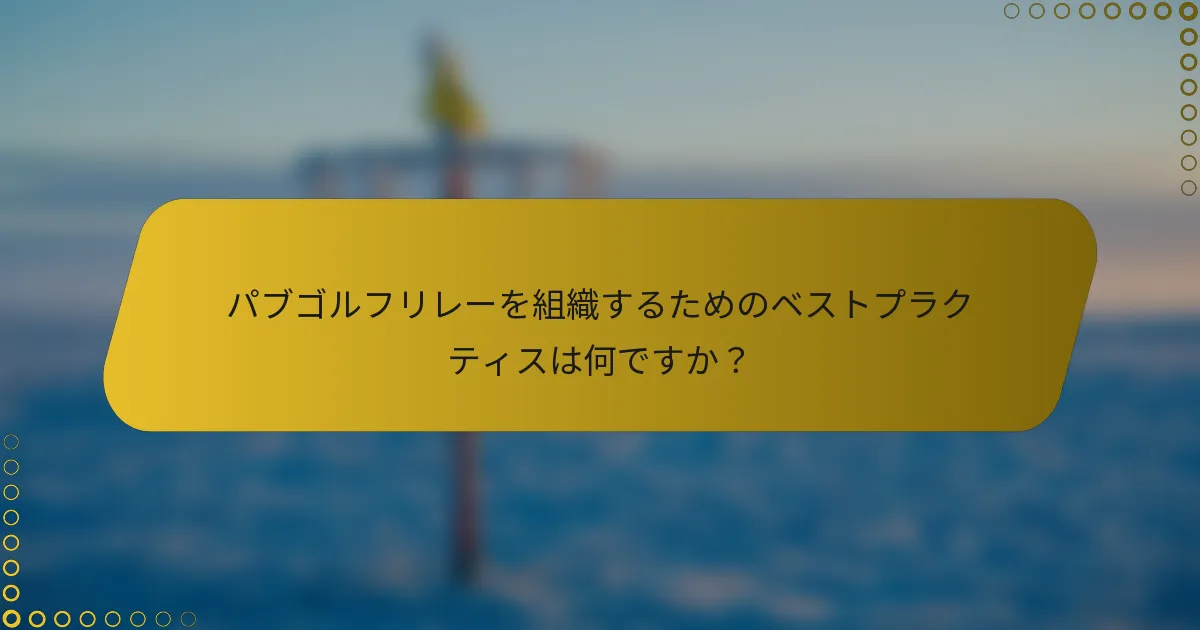パブゴルフリレーを組織するためのベストプラクティスは何ですか？