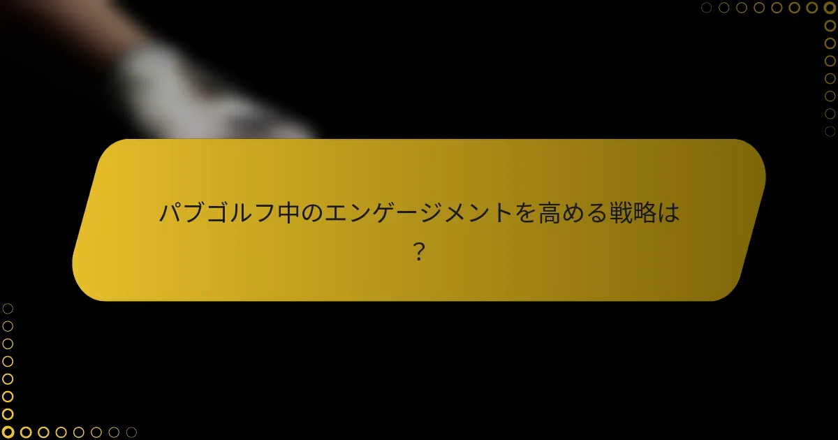 パブゴルフ中のエンゲージメントを高める戦略は?