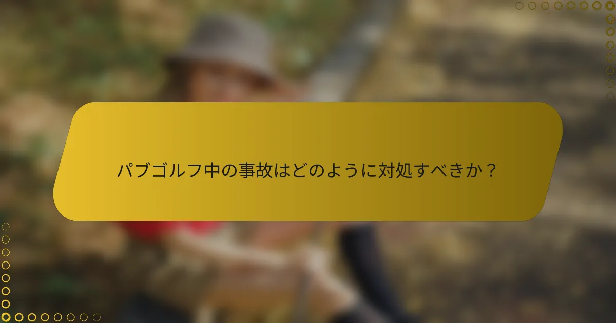 パブゴルフ中の事故はどのように対処すべきか？