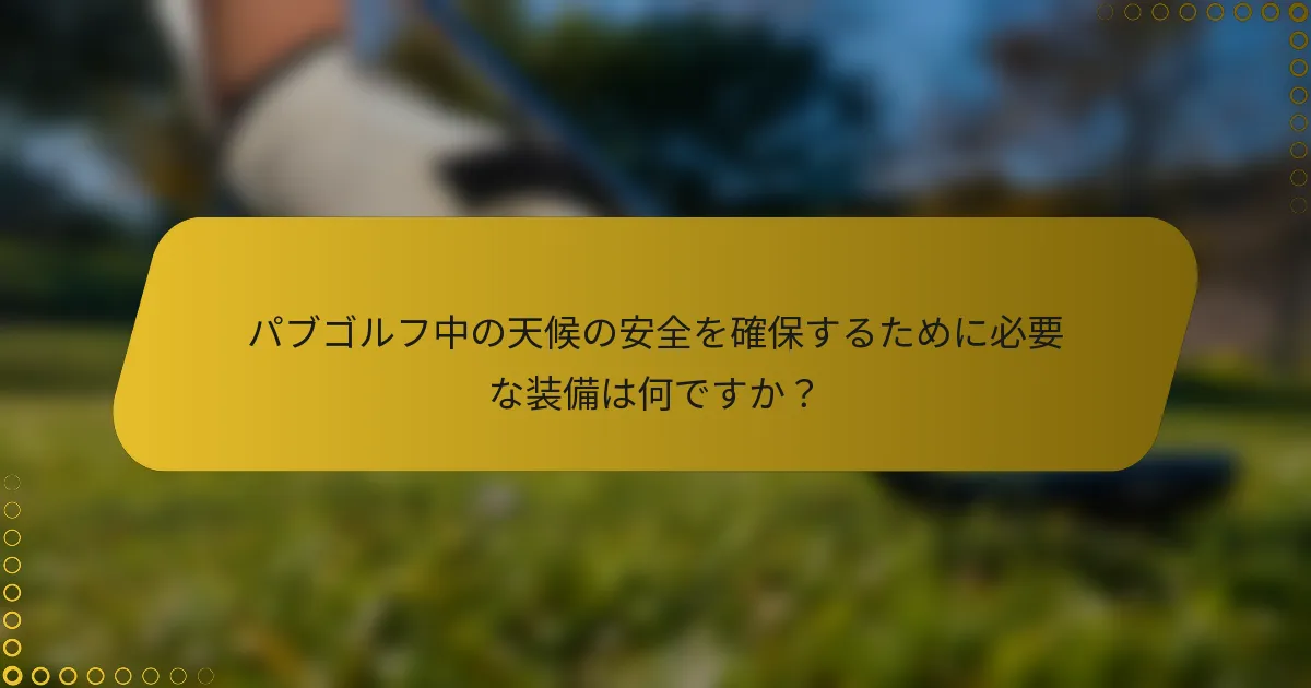 パブゴルフ中の天候の安全を確保するために必要な装備は何ですか？