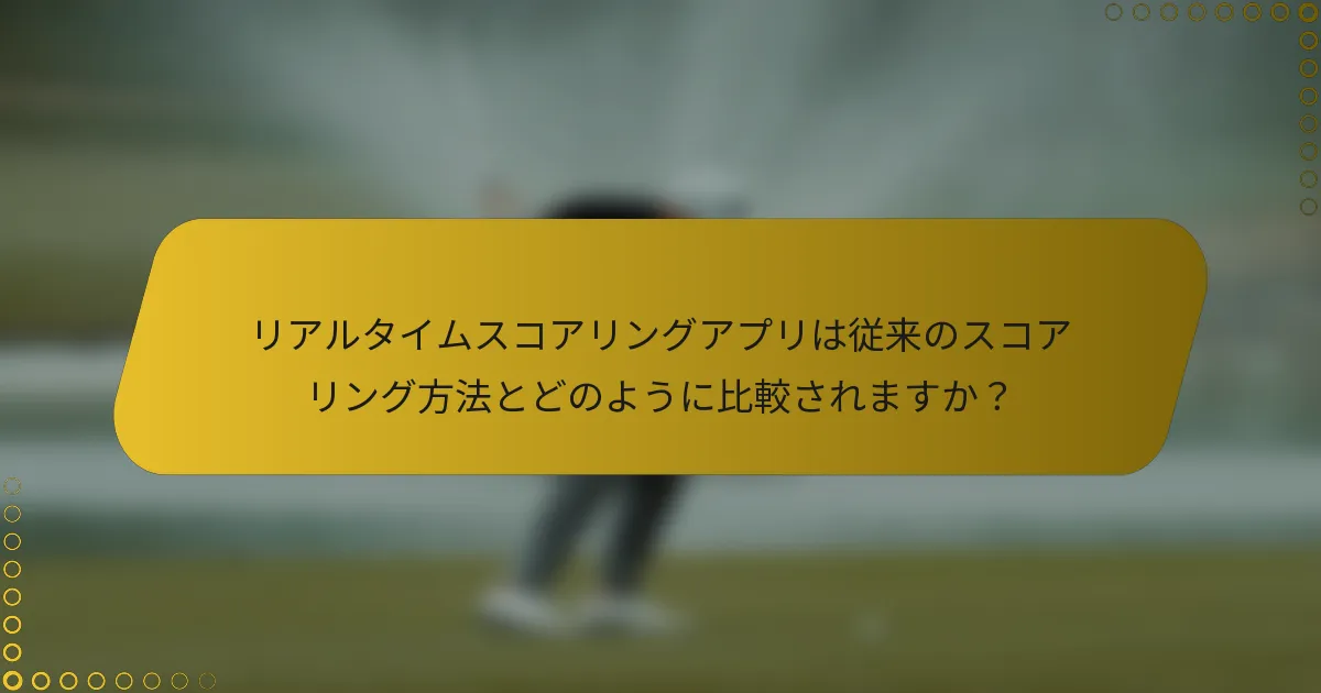 リアルタイムスコアリングアプリは従来のスコアリング方法とどのように比較されますか？