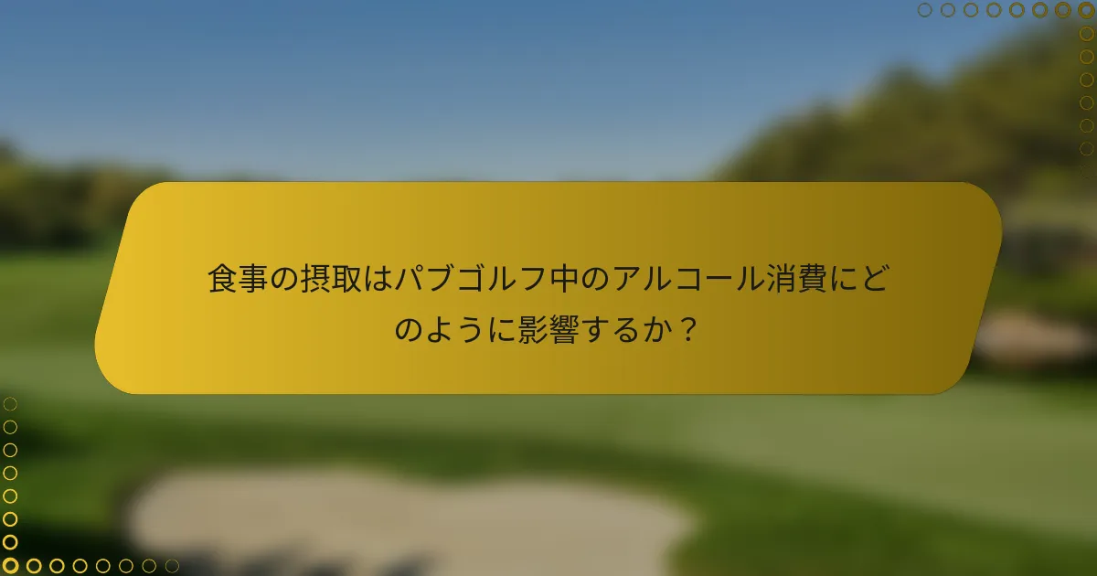 食事の摂取はパブゴルフ中のアルコール消費にどのように影響するか？