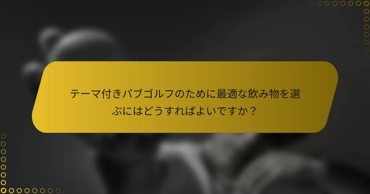テーマ付きパブゴルフのために最適な飲み物を選ぶにはどうすればよいですか？