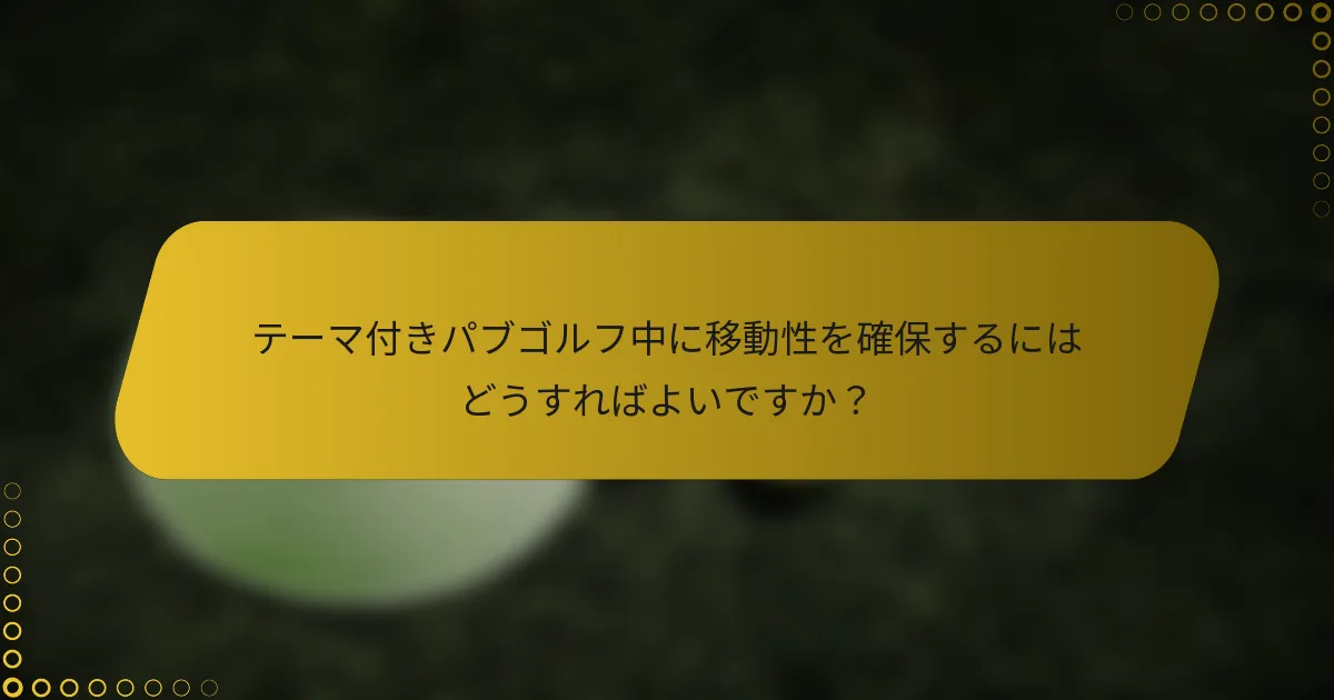 テーマ付きパブゴルフ中に移動性を確保するにはどうすればよいですか？