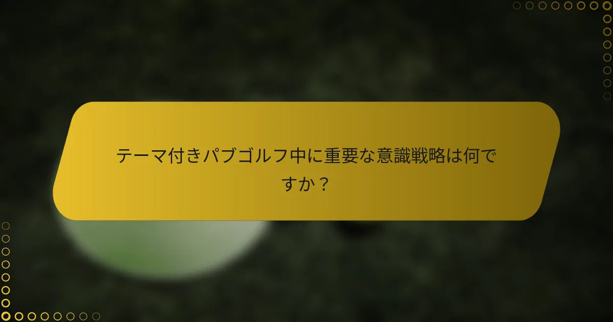 テーマ付きパブゴルフ中に重要な意識戦略は何ですか？