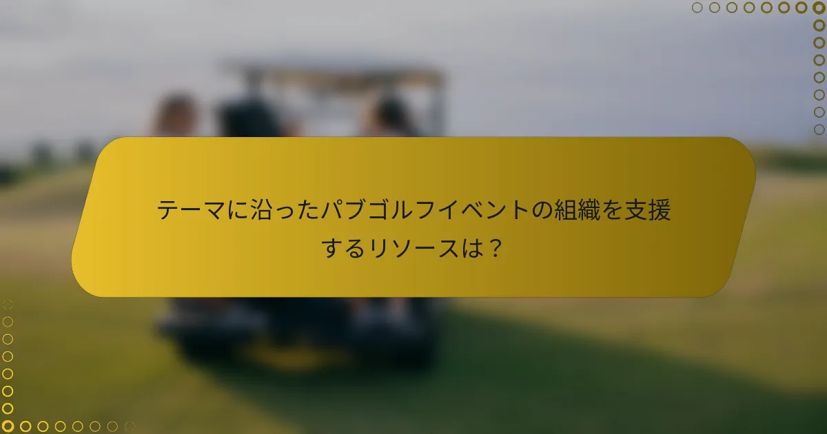 テーマに沿ったパブゴルフイベントの組織を支援するリソースは？